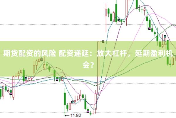 期货配资的风险 配资递延：放大杠杆，延期盈利机会？