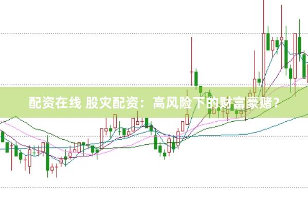 配资在线 股灾配资：高风险下的财富豪赌？