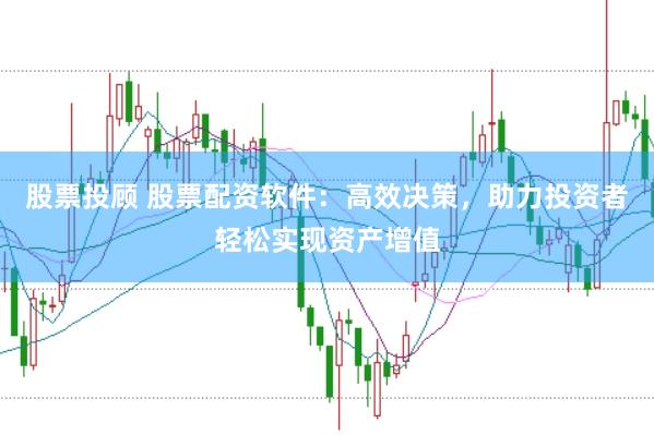 股票投顾 股票配资软件：高效决策，助力投资者轻松实现资产增值