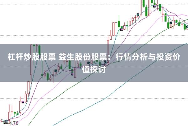 杠杆炒股股票 益生股份股票：行情分析与投资价值探讨