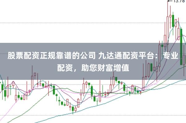 股票配资正规靠谱的公司 九达通配资平台：专业配资，助您财富增值