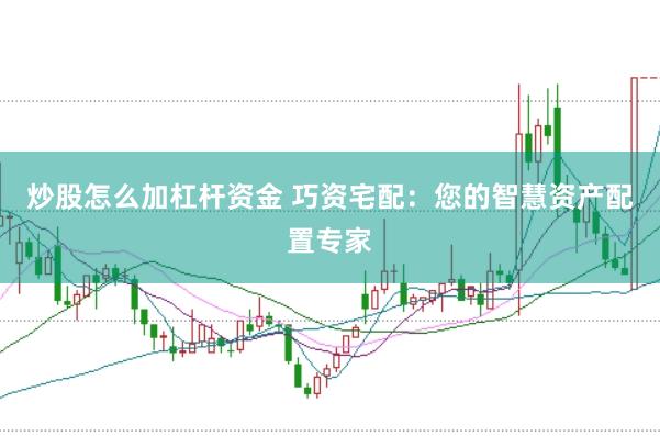 炒股怎么加杠杆资金 巧资宅配：您的智慧资产配置专家