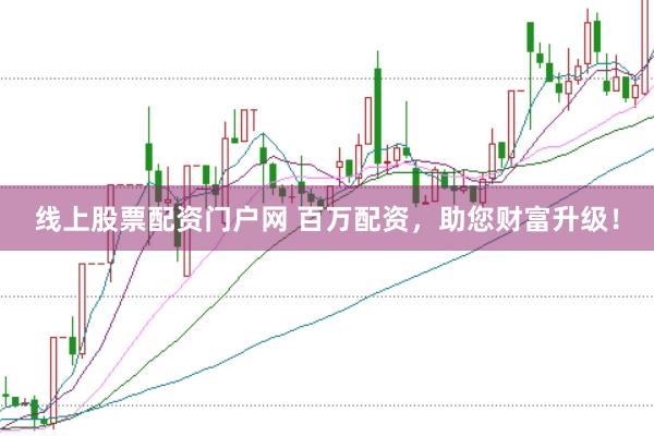 线上股票配资门户网 百万配资，助您财富升级！