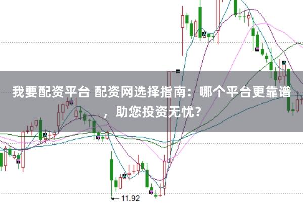 我要配资平台 配资网选择指南：哪个平台更靠谱，助您投资无忧？