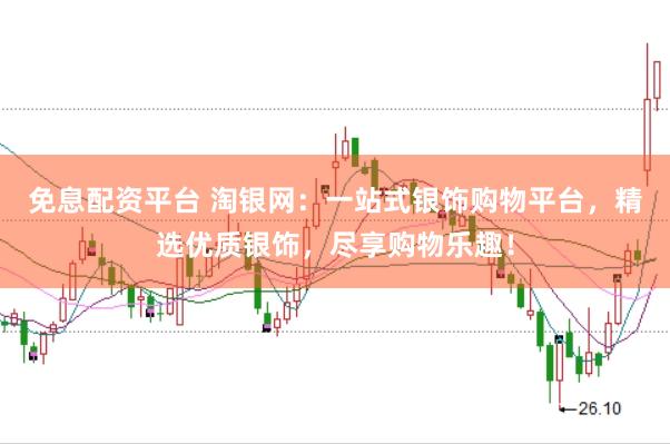 免息配资平台 淘银网：一站式银饰购物平台，精选优质银饰，尽享购物乐趣！