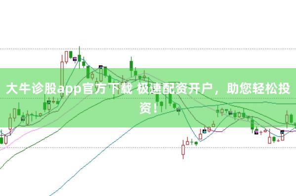 大牛诊股app官方下载 极速配资开户，助您轻松投资！