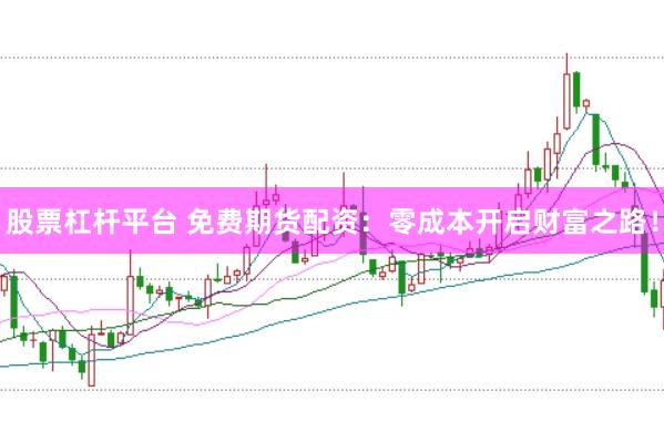 股票杠杆平台 免费期货配资：零成本开启财富之路！