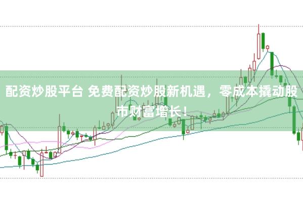 配资炒股平台 免费配资炒股新机遇，零成本撬动股市财富增长！