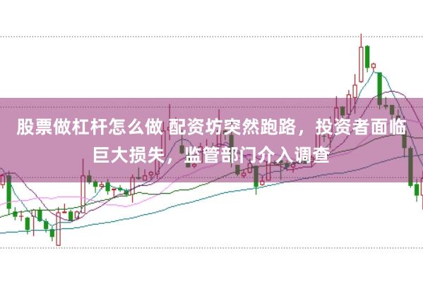 股票做杠杆怎么做 配资坊突然跑路，投资者面临巨大损失，监管部门介入调查