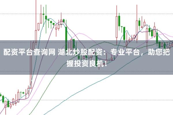 配资平台查询网 湖北炒股配资：专业平台，助您把握投资良机！