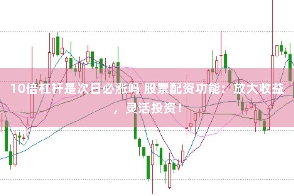 10倍杠杆是次日必涨吗 股票配资功能：放大收益，灵活投资！