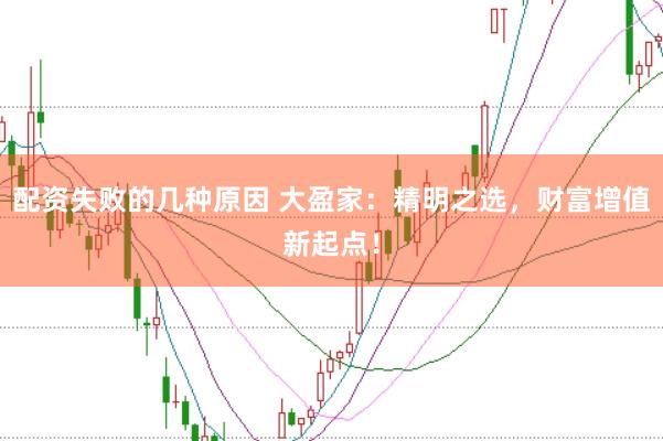 配资失败的几种原因 大盈家：精明之选，财富增值新起点！