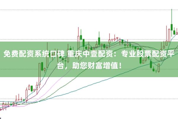 免费配资系统口碑 重庆中壹配资：专业股票配资平台，助您财富增值！