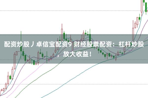 配资炒股丿卓信宝配资9 财经股票配资：杠杆炒股，放大收益！