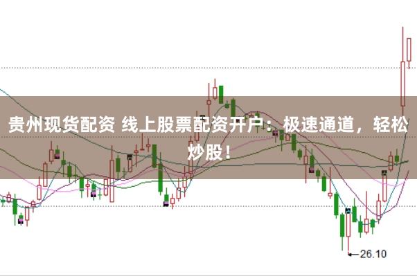 贵州现货配资 线上股票配资开户：极速通道，轻松炒股！