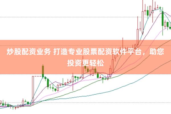 炒股配资业务 打造专业股票配资软件平台，助您投资更轻松