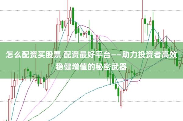 怎么配资买股票 配资最好平台——助力投资者高效稳健增值的秘密武器