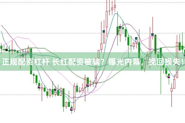 正规配资杠杆 长红配资被骗？曝光内幕，挽回损失！