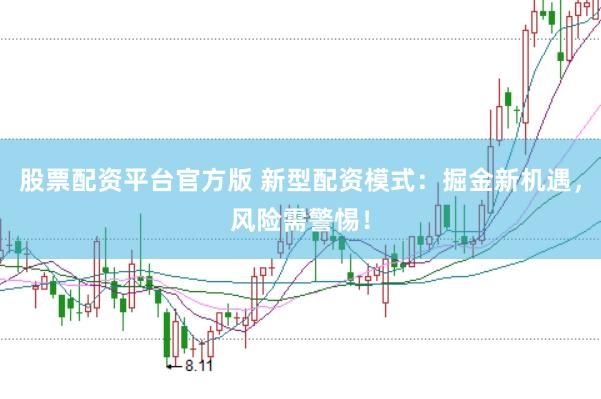 股票配资平台官方版 新型配资模式：掘金新机遇，风险需警惕！