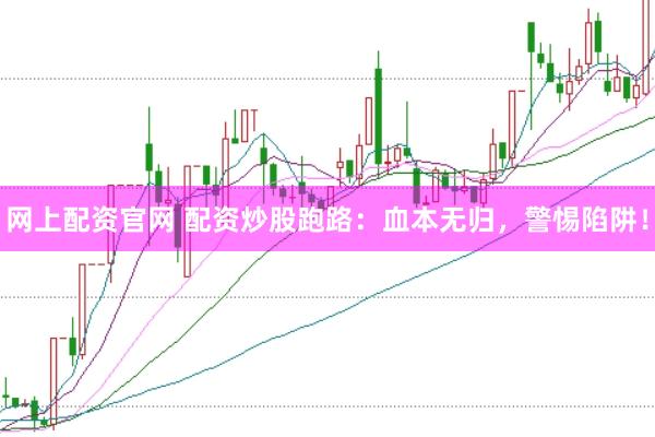 网上配资官网 配资炒股跑路：血本无归，警惕陷阱！