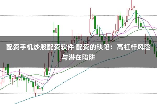 配资手机炒股配资软件 配资的缺陷：高杠杆风险与潜在陷阱