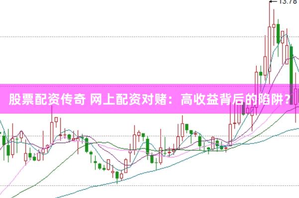 股票配资传奇 网上配资对赌：高收益背后的陷阱？