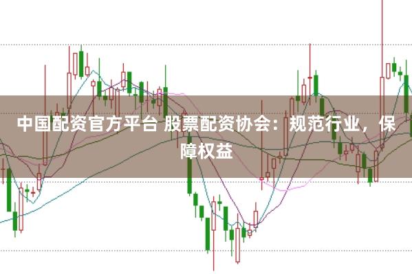中国配资官方平台 股票配资协会：规范行业，保障权益