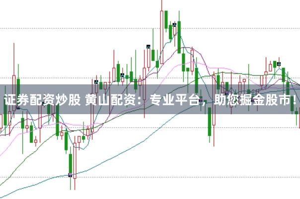 证券配资炒股 黄山配资：专业平台，助您掘金股市！