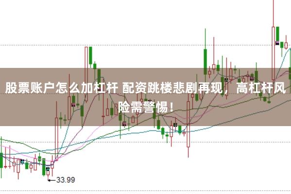 股票账户怎么加杠杆 配资跳楼悲剧再现，高杠杆风险需警惕！