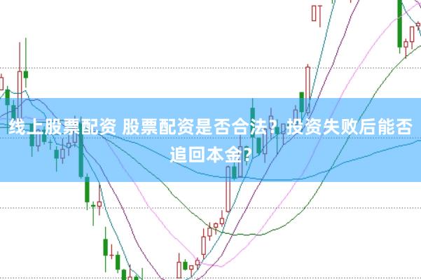 线上股票配资 股票配资是否合法？投资失败后能否追回本金？