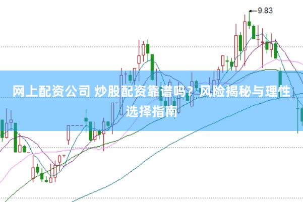 网上配资公司 炒股配资靠谱吗？风险揭秘与理性选择指南