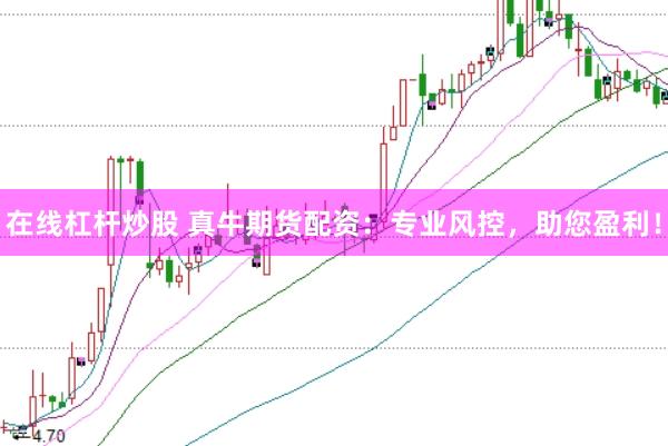 在线杠杆炒股 真牛期货配资：专业风控，助您盈利！