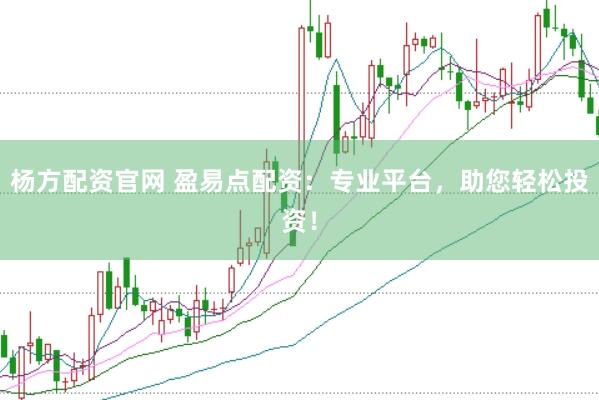 杨方配资官网 盈易点配资：专业平台，助您轻松投资！