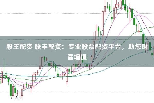 股王配资 联丰配资：专业股票配资平台，助您财富增值