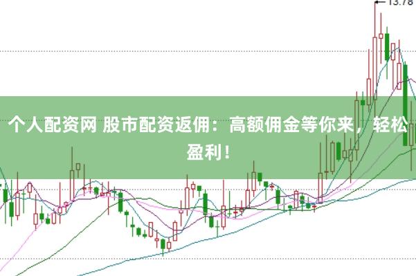 个人配资网 股市配资返佣：高额佣金等你来，轻松盈利！
