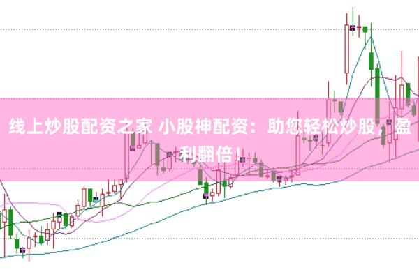 线上炒股配资之家 小股神配资：助您轻松炒股，盈利翻倍！