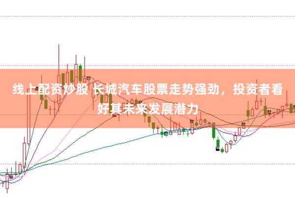 线上配资炒股 长城汽车股票走势强劲，投资者看好其未来发展潜力