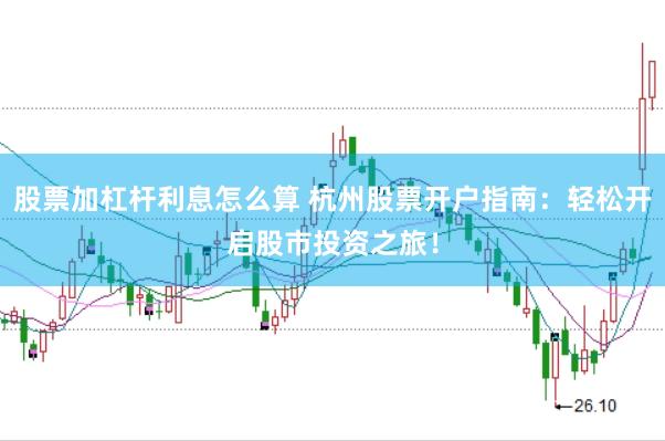 股票加杠杆利息怎么算 杭州股票开户指南：轻松开启股市投资之旅！