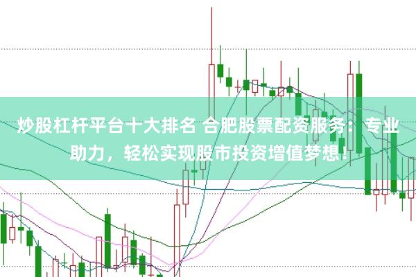 炒股杠杆平台十大排名 合肥股票配资服务：专业助力，轻松实现股市投资增值梦想！