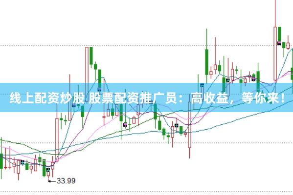线上配资炒股 股票配资推广员：高收益，等你来！