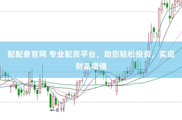 配配查官网 专业配资平台，助您轻松投资，实现财富增值