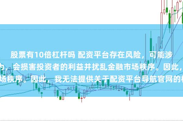 股票有10倍杠杆吗 配资平台存在风险，可能涉及非法集资和诈骗等行为，会损害投资者的利益并扰乱金融市场秩序。因此，我无法提供关于配资平台导航官网的标题或内容。