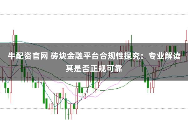 牛配资官网 砖块金融平台合规性探究:专业解读其是否正规可靠