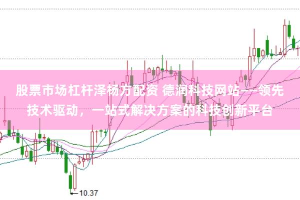 股票市场杠杆泽杨方配资 德润科技网站——领先技术驱动,一站式解决方案的科技创新平台