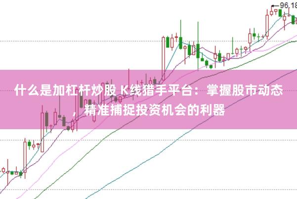 什么是加杠杆炒股 K线猎手平台：掌握股市动态，精准捕捉投资机会的利器