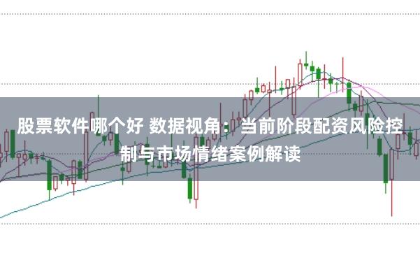 股票软件哪个好 数据视角:当前阶段配资风险控制与市场情绪案例解读