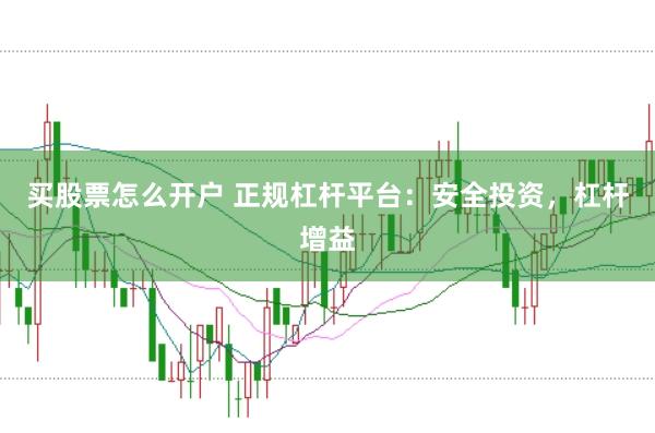 买股票怎么开户 正规杠杆平台:安全投资,杠杆增益