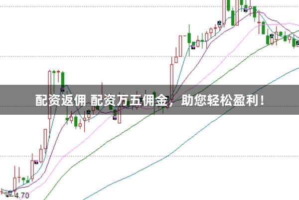 配资返佣 配资万五佣金,助您轻松盈利!