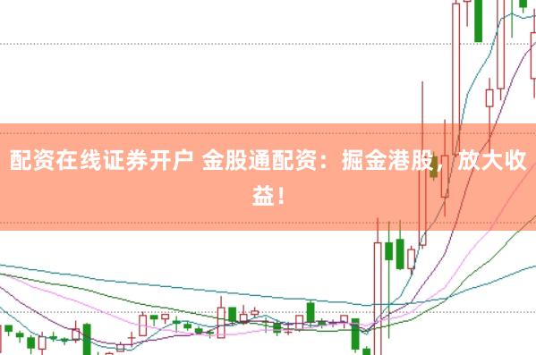 配资在线证券开户 金股通配资:掘金港股,放大收益!