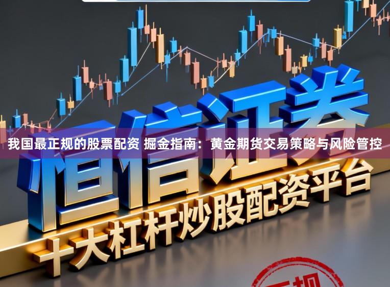 我国最正规的股票配资 掘金指南:黄金期货交易策略与风险管控